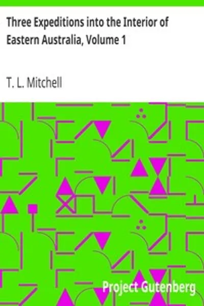 Обложка книги "Три экспедиции в глубь Восточной Австралии, том 1: Описание недавно исследованного региона Австралия Феликс и нынешней колонии Нового Южного Уэльса"