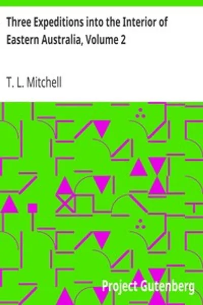 Обложка книги "Три экспедиции в глубь Восточной Австралии, Том 2: С описанием недавно исследованного региона Австралия Феликс и нынешней колонии Нового Южного Уэльса"