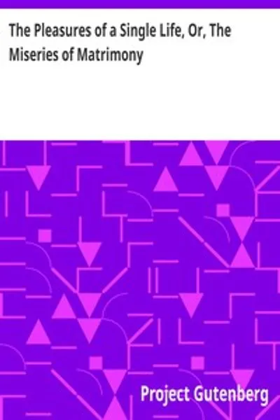 Обложка книги "Удовольствия холостяцкой жизни, или Недостатки брака: Написано по случаю многочисленных разводов, недавно выданных парламентом. С выбором, или Удовольствия деревенской жизни. Посвящается бель-эрам перед следующим отпуском."