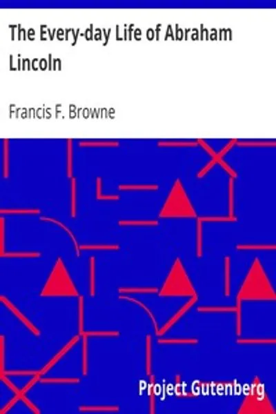 Обложка книги "Каждодневная жизнь Авраама Линкольна: Повествовательная и описательная биография с портретами и личными воспоминаниями тех, кто его знал"