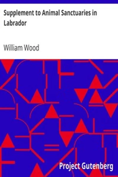 Обложка книги "Дополнение к животным заповедникам в Лабрадоре: Дополнение к докладу полковника Уильяма Вуда, представленному Второму ежегодному собранию Комиссии по охране природы в январе 1911 года"