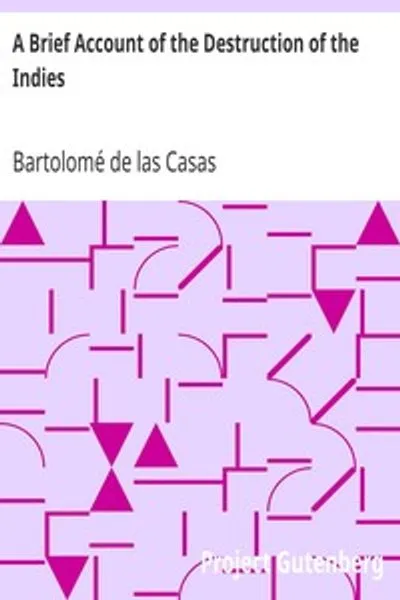 Обложка книги "Краткое сообщение о разрушении Индий: Или, верное повествование о ужасных и беспрецедентных резнях, побоях и всех видах жестокостей, какие только могли придумать ад и злоба, совершенных католической испанской партией над жителями Западной Индии, ВМЕСТЕ с опустошениями нескольких королевств в Америке огнем и мечом в течение сорока двух лет, со времени их первого открытия ими."