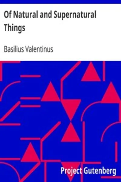 Обложка книги "О естественных и сверхъестественных вещах: Также о первой настойке, корне и духе металлов и минералов, как они зарождаются, порождаются, проявляются, изменяются и возрастают"
