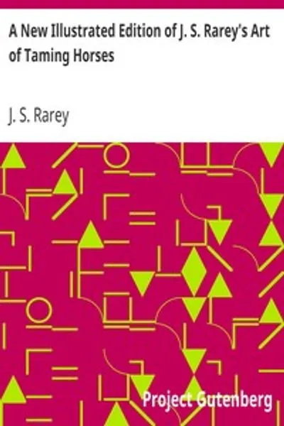 Обложка книги "Новое иллюстрированное издание искусства укрощения лошадей Дж. С. Рэри: Содержание лекций в Роунд-Хаусе и дополнительные главы об искусстве верховой езды и охоте для молодых и робких"