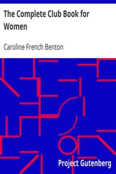 Обложка книги "Полная книга клубов для женщин: Включая темы, материалы и источники для учебных программ; а также Устав и Правила; Порядок проведения заседаний; Инструкции по составлению годового отчета; Предложения по практической общественной работе; Резюме деятельности некоторых клубов и т. д."