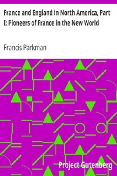 Обложка книги "Франция и Англия в Северной Америке. Том I: Пионеры Франции в Новом Свете"