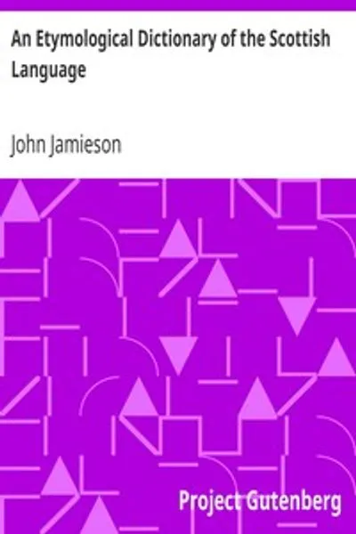 Обложка книги "Этимологический словарь шотландского языка: в котором слова объясняются в их различных значениях, авторизованы именами писателей, которые их используют, или названиями произведений, в которых они встречаются, и выведены из их оригиналов"