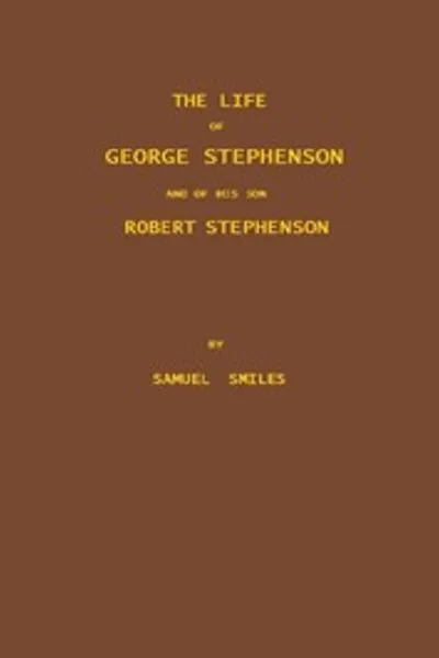 Обложка книги "Жизнь Джорджа Стефенсона и его сына Роберта Стефенсона. Включая также историю изобретения и внедрения железнодорожной паровой машины"