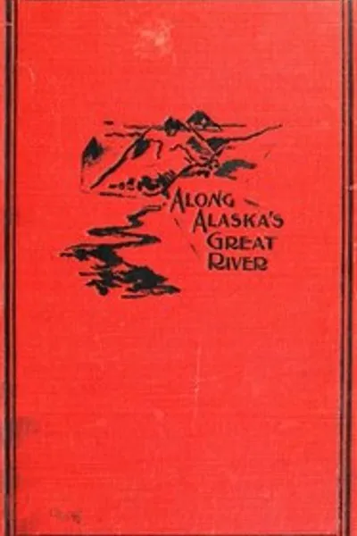 Обложка книги "По великой реке Аляски: Популярный рассказ об экспедиции по реке Юкон от истока до устья в Британской Северо-Западной территории и на Аляске"