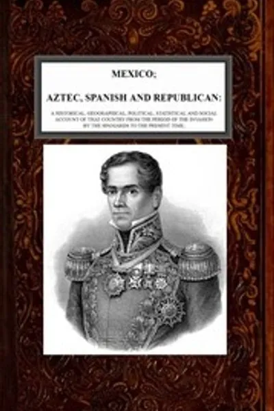 Обложка книги "Мексика, Ацтекская, Испанская и Республиканская, Том 2 из 2: Историческое, географическое, политическое, статистическое и социальное описание этой страны с момента вторжения испанцев до наших дней"