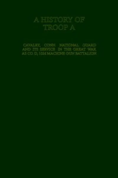 Обложка книги "История Трупа А Кавалерии, Коннектикут Национальной Гвардии и её службы в Великой войне в составе роты D, 102-го пулемётного батальона"