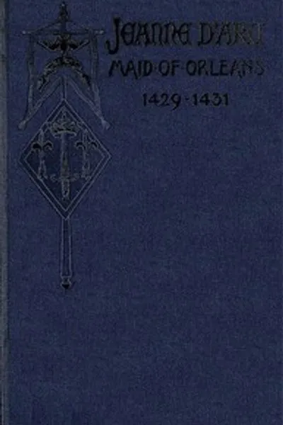 Обложка книги "Жанна д'Арк, Орлеанская дева, Освободительница Франции: История её жизни, подвигов и смерти, свидетельствованная присягой и изложенная в оригинальных документах"