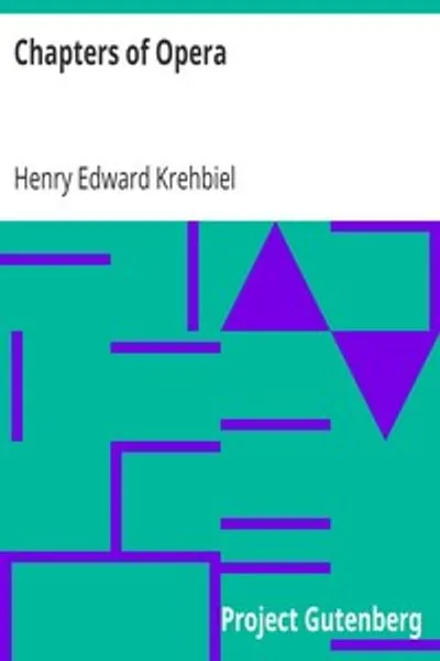 Обложка книги "Главы об опере: Исторические и критические наблюдения и записи, касающиеся лирической драмы в Нью-Йорке с самых ранних дней до наших дней"