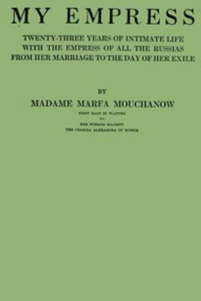 Обложка книги "Моя императрица: двадцать три года близкой жизни с императрицей всех российских от ее свадьбы до дня ее изгнания"